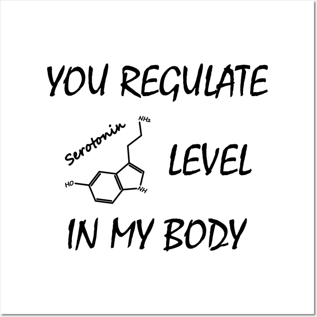 You regulate serotonin level in my body Wall Art by Polyart